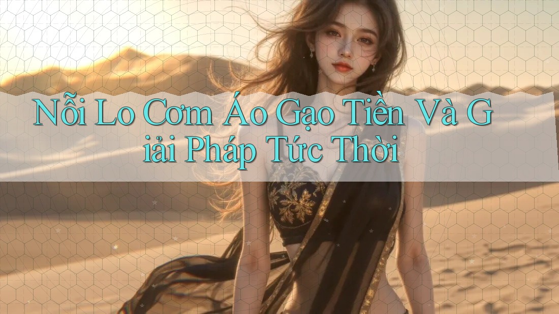 Nỗi Lo Cơm Áo Gạo Tiền Và Giải Pháp Tức Thời Nỗi Lo Cơm Áo Gạo Tiền Và Giải Pháp Tức Thời