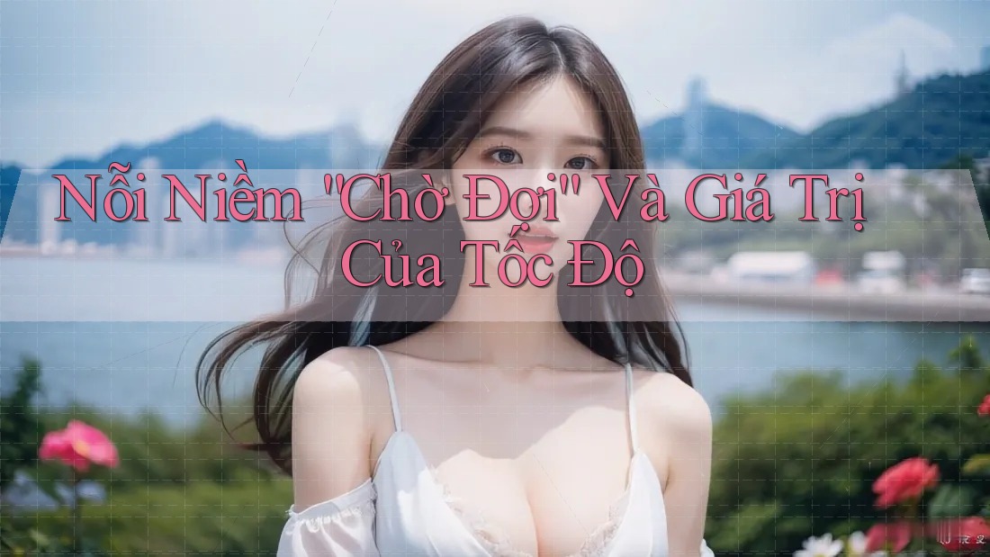 Nỗi Niềm “Chờ Đợi” Và Giá Trị Của Tốc Độ
