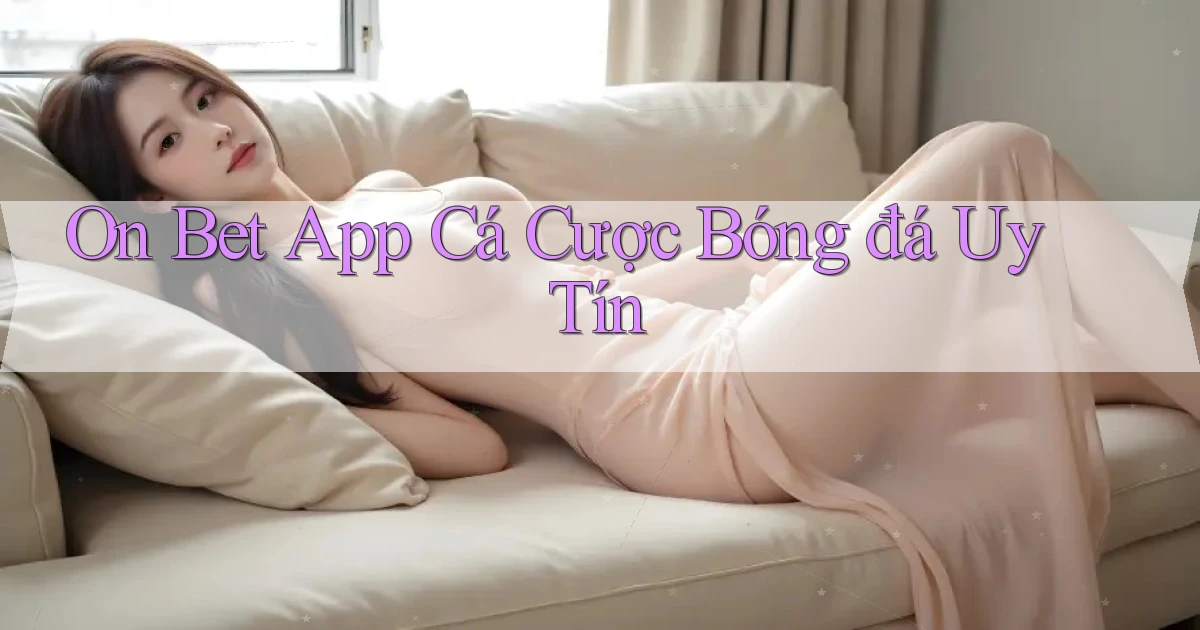 on bet app cá cược bóng đá uy tín