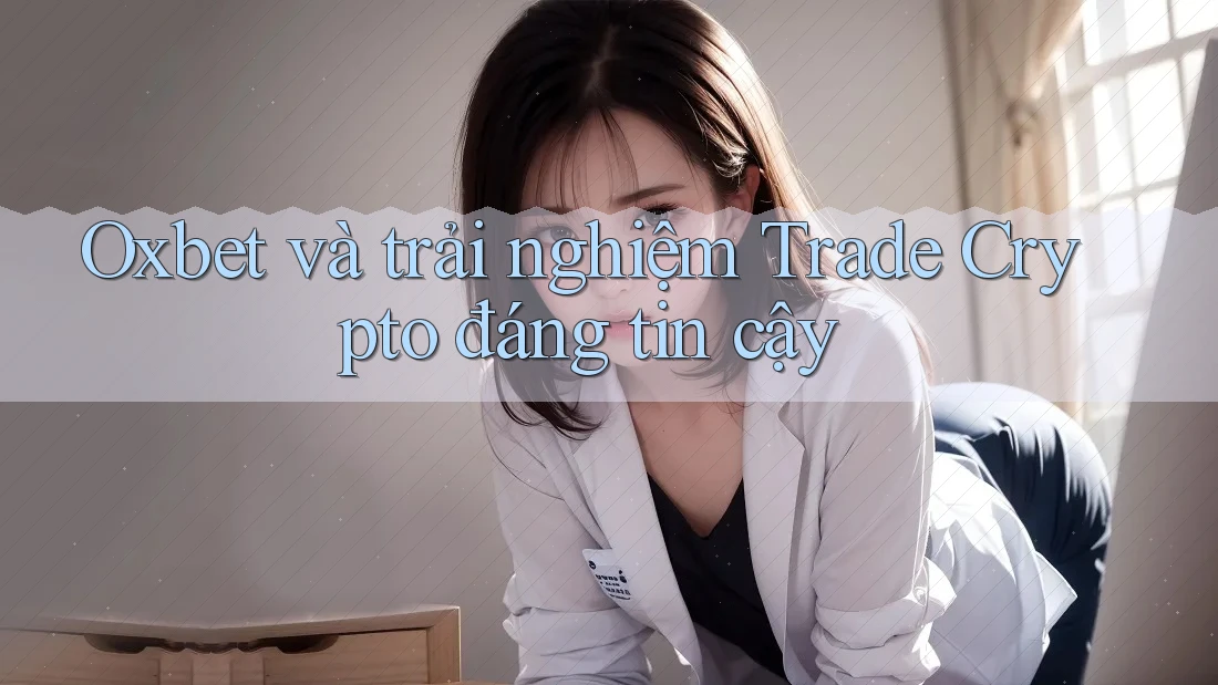 Oxbet và trải nghiệm Trade Crypto đáng tin cậy Oxbet và trải nghiệm Trade Crypto đáng tin cậy