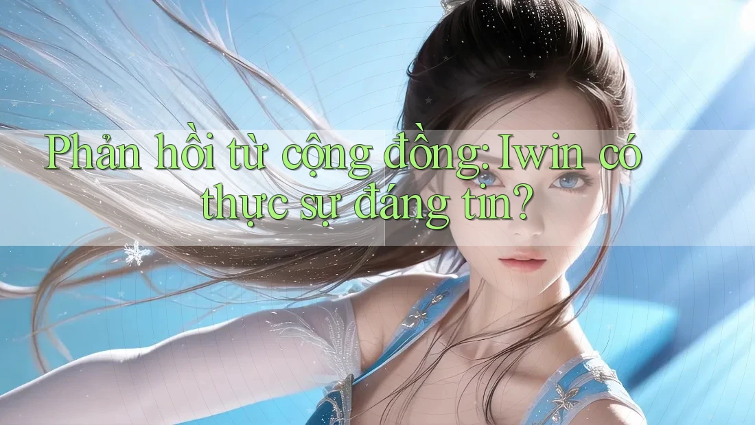 Phản hồi từ cộng đồng: Iwin có thực sự đáng tin?