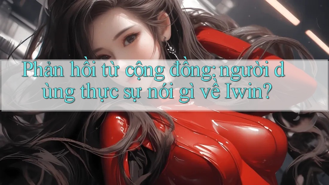 Phản hồi từ cộng đồng: người dùng thực sự nói gì về Iwin? Phản hồi từ cộng đồng: người dùng thực sự nói gì về Iwin?