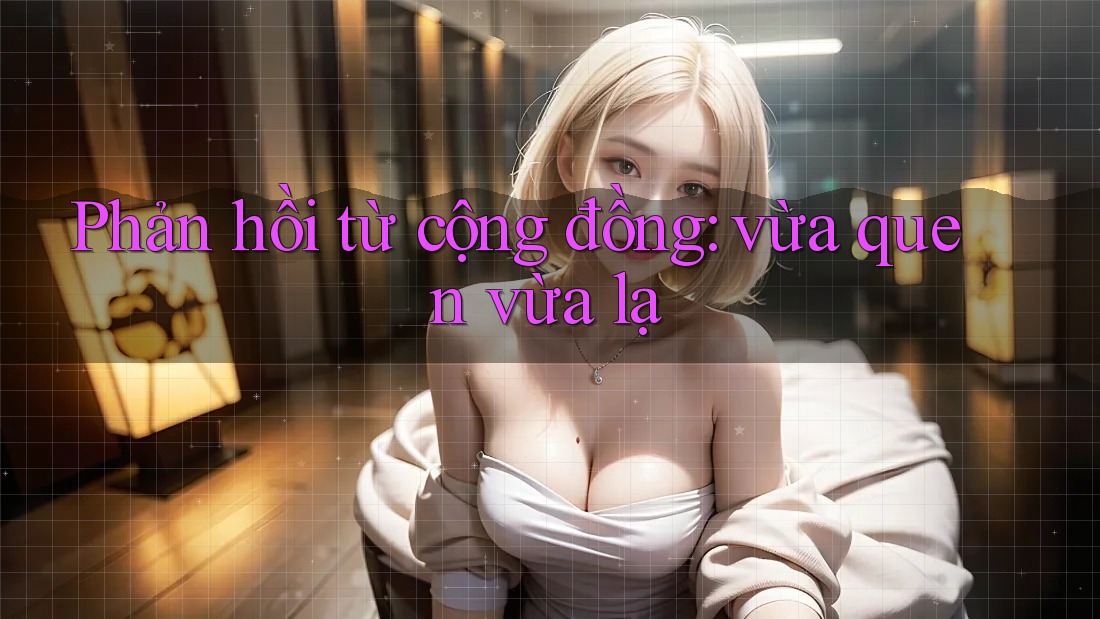 Phản hồi từ cộng đồng: vừa quen vừa lạ