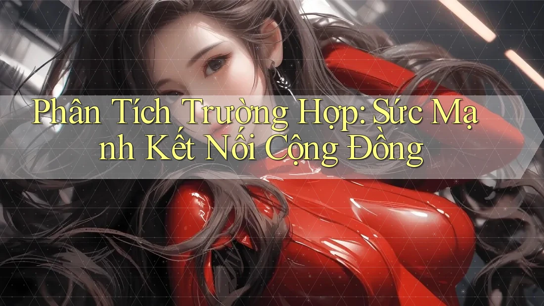 Phân Tích Trường Hợp: Sức Mạnh Kết Nối Cộng Đồng Phân Tích Trường Hợp: Sức Mạnh Kết Nối Cộng Đồng