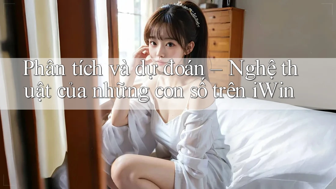 Phân tích và dự đoán – Nghệ thuật của những con số trên iWin