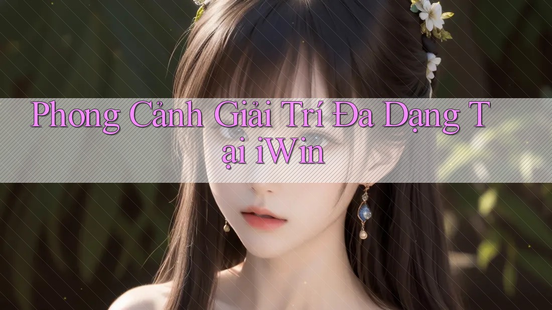 Phong Cảnh Giải Trí Đa Dạng Tại iWin