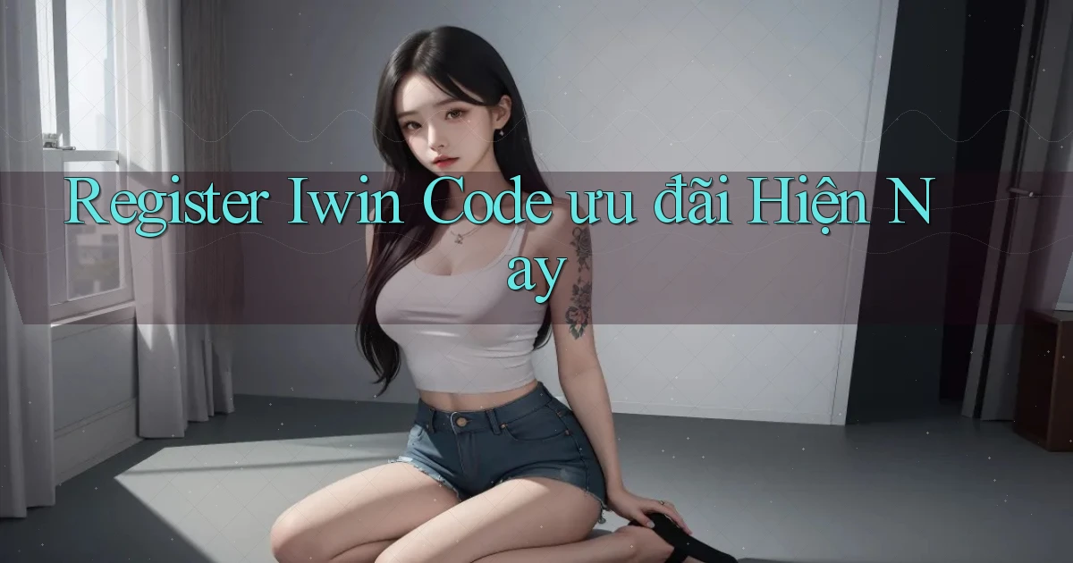 register iwin code ưu đãi hiện nay