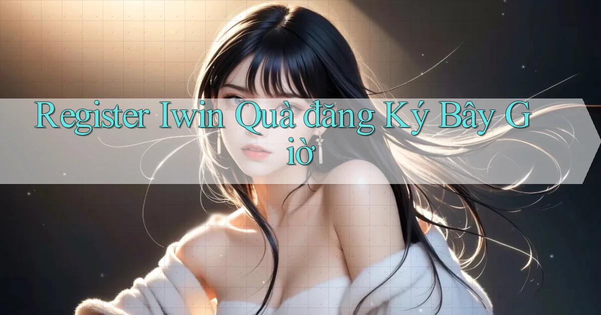 register iwin quà đăng ký bây giờ