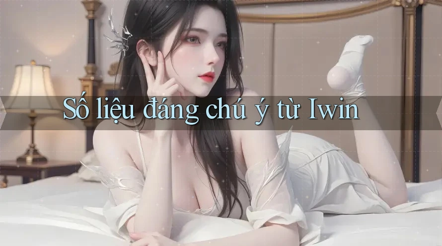 Số liệu đáng chú ý từ Iwin