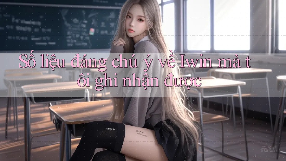 Số liệu đáng chú ý về Iwin mà tôi ghi nhận được Số liệu đáng chú ý về Iwin mà tôi ghi nhận được