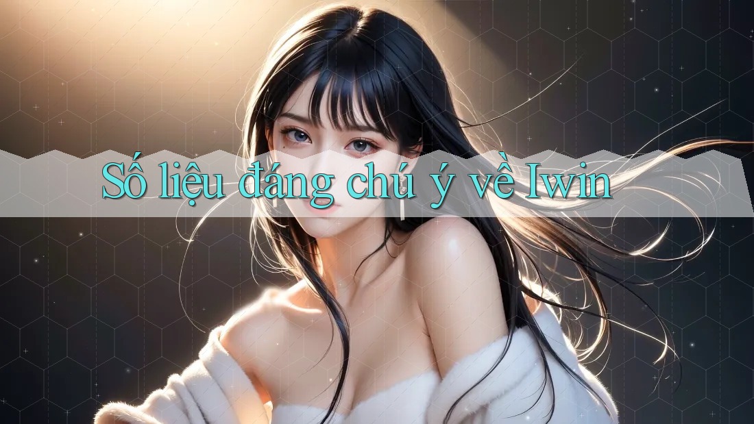 Số liệu đáng chú ý về Iwin