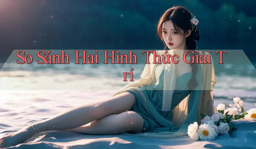 So Sánh Hai Hình Thức Giải Trí