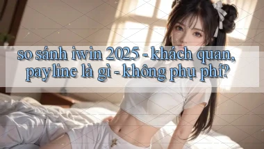 so sánh iwin 2025   khách quan, payline là gì   không phụ phí