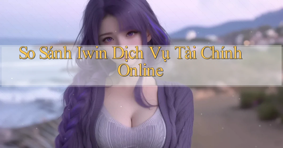 so sánh iwin dịch vụ tài chính online