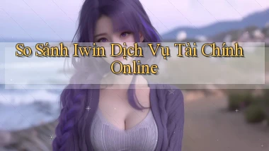 so sánh iwin dịch vụ tài chính online