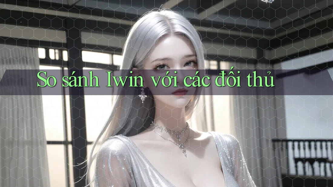 So sánh Iwin với các đối thủ