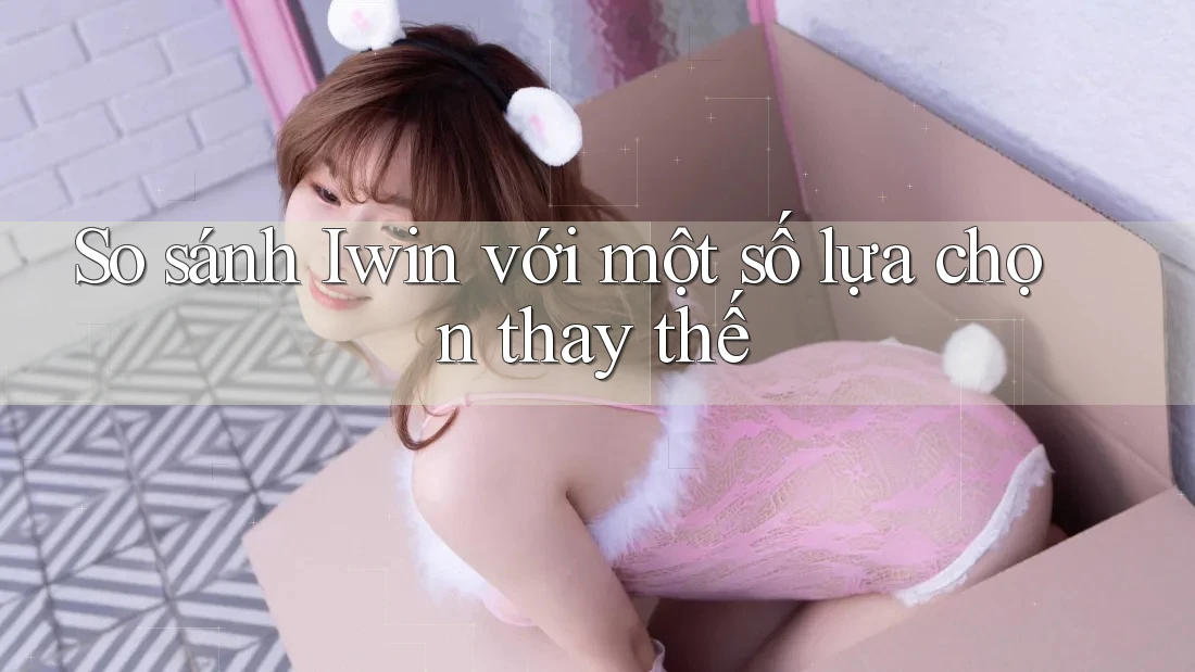 So sánh Iwin với một số lựa chọn thay thế So sánh Iwin với một số lựa chọn thay thế