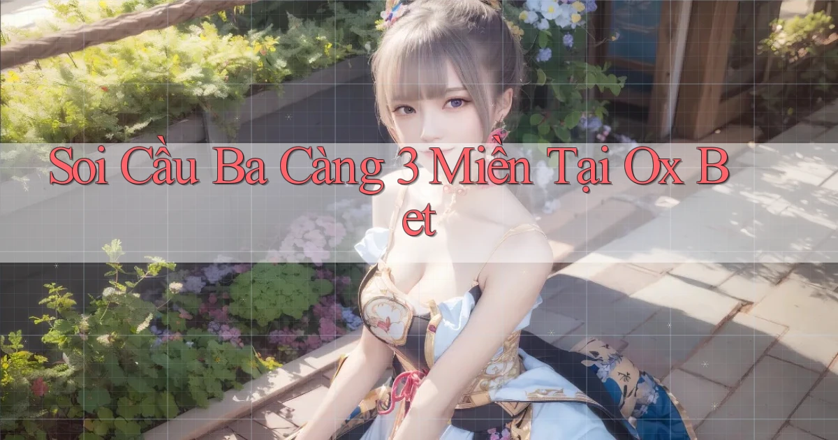 soi cầu ba càng 3 miền tại ox bet
