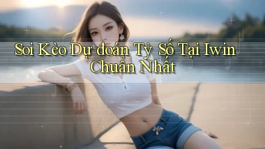 soi kèo dự đoán tỷ số tại iwin chuẩn nhất