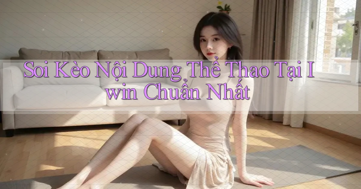 soi kèo nội dung thể thao tại iwin chuẩn nhất