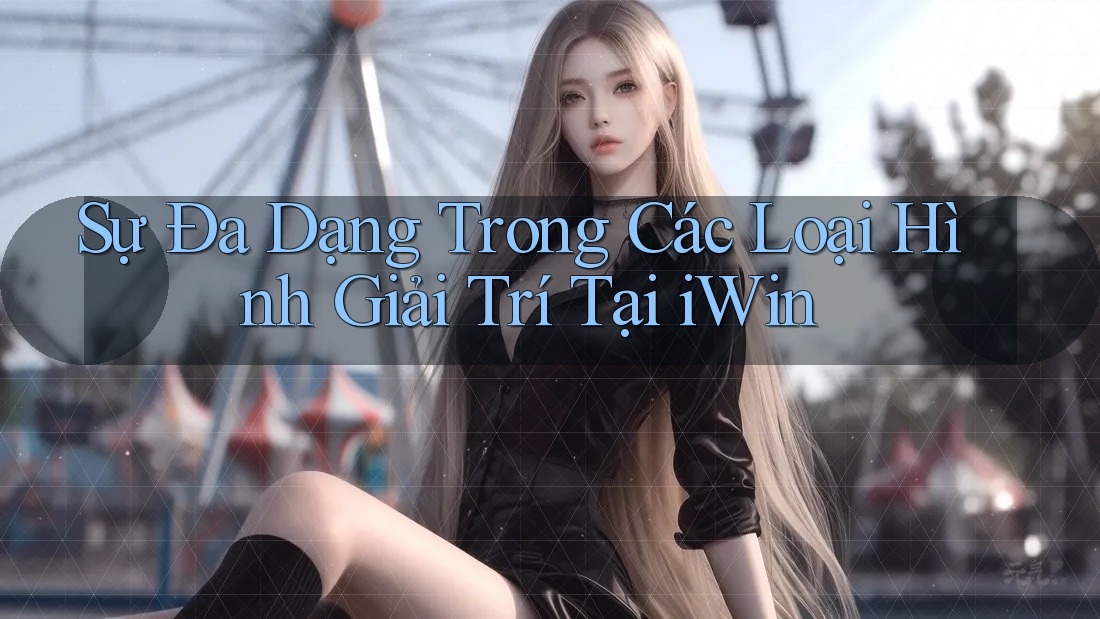 Sự Đa Dạng Trong Các Loại Hình Giải Trí Tại iWin