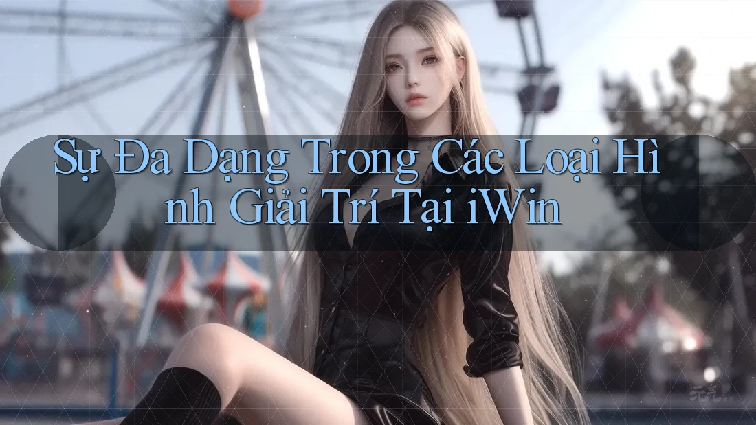 Sự Đa Dạng Trong Các Loại Hình Giải Trí Tại iWin