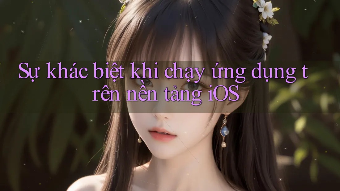 Sự khác biệt khi chạy ứng dụng trên nền tảng iOS Sự khác biệt khi chạy ứng dụng trên nền tảng iOS