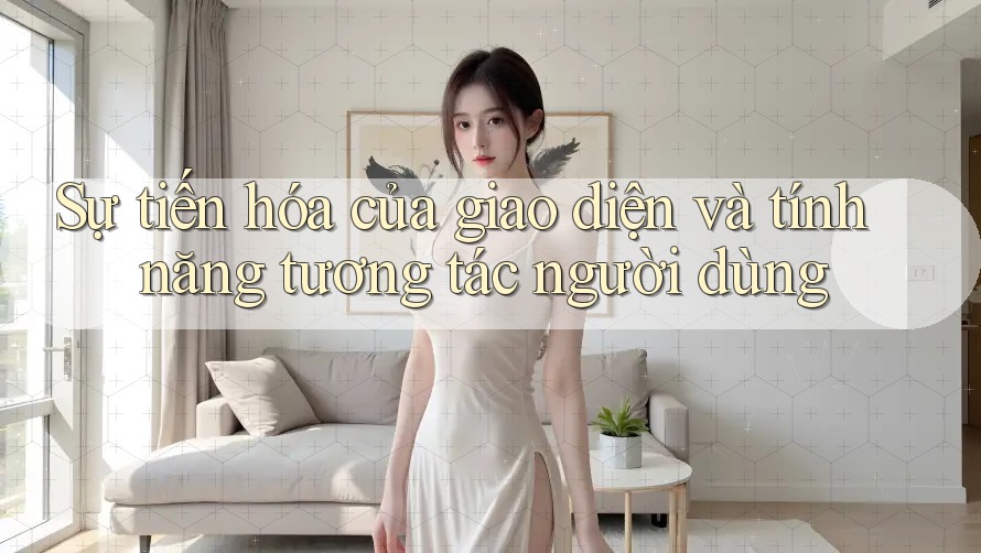 Sự tiến hóa của giao diện và tính năng tương tác người dùng