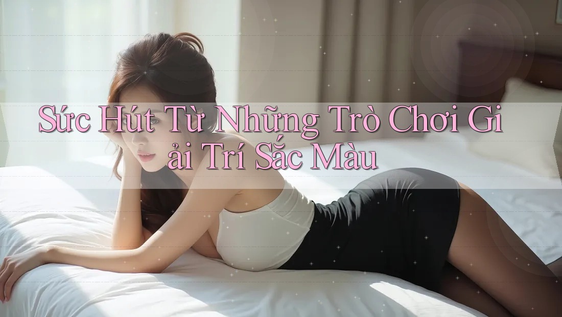 Sức Hút Từ Những Trò Chơi Giải Trí Sắc Màu