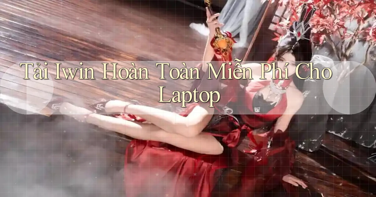 tải iwin hoàn toàn miễn phí cho laptop