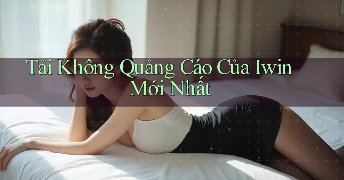 tải không quảng cáo của iwin mới nhất
