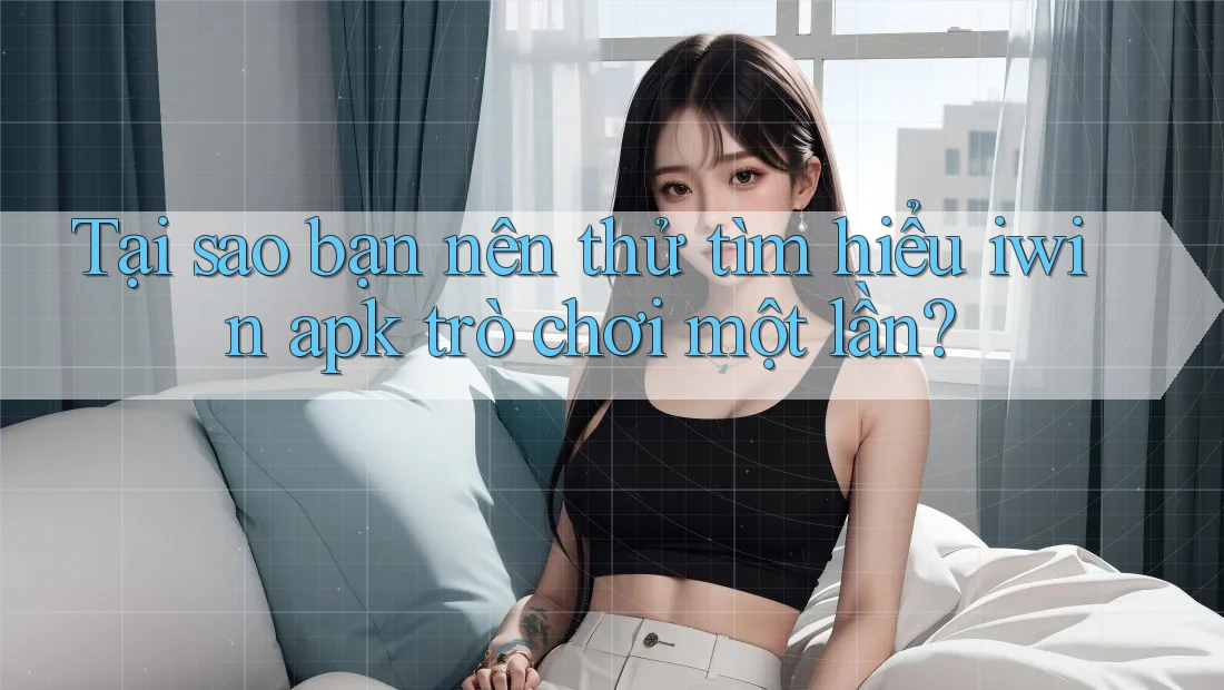 Tại sao bạn nên thử tìm hiểu iwin apk trò chơi một lần?