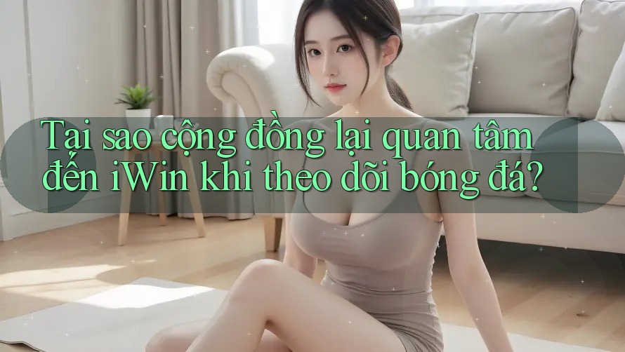 Tại sao cộng đồng lại quan tâm đến iWin khi theo dõi bóng đá? Tại sao cộng đồng lại quan tâm đến iWin khi theo dõi bóng đá?