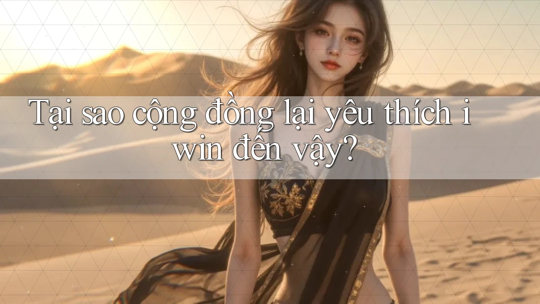 Tại sao cộng đồng lại yêu thích iwin đến vậy?