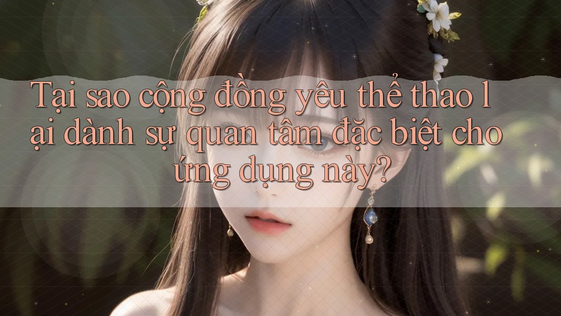 Tại sao cộng đồng yêu thể thao lại dành sự quan tâm đặc biệt cho ứng dụng này?