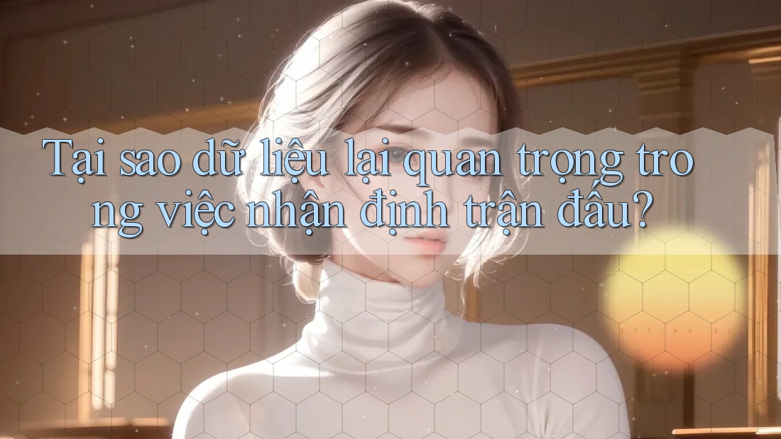 Tại sao dữ liệu lại quan trọng trong việc nhận định trận đấu?
