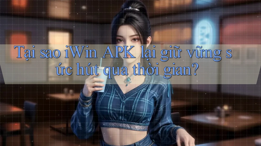 Tại sao iWin APK lại giữ vững sức hút qua thời gian?