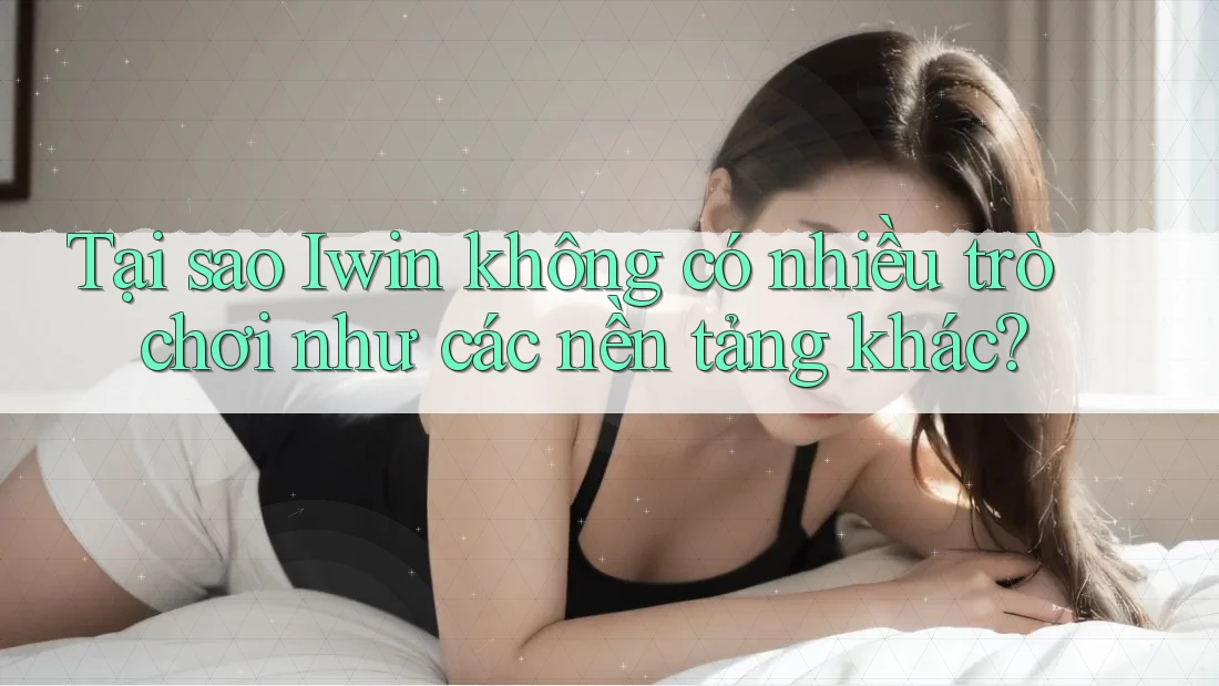 Tại sao Iwin không có nhiều trò chơi như các nền tảng khác? Tại sao Iwin không có nhiều trò chơi như các nền tảng khác?