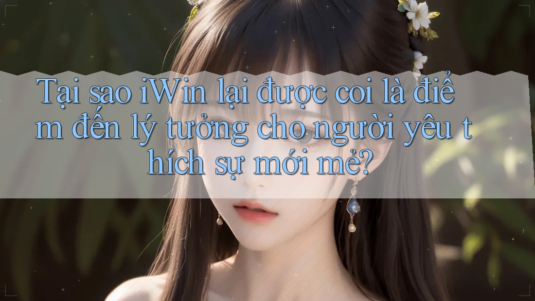 Tại sao iWin lại được coi là điểm đến lý tưởng cho người yêu thích sự mới mẻ? Tại sao iWin lại được coi là điểm đến lý tưởng cho người yêu thích sự mới mẻ?