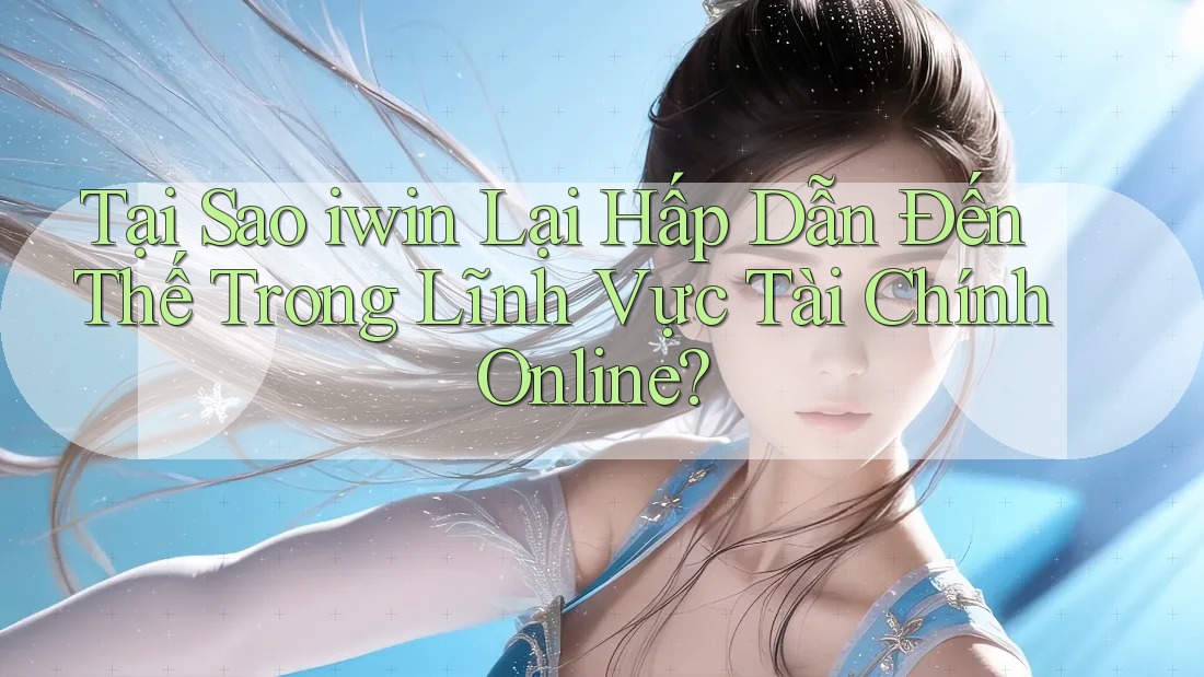 Tại Sao iwin Lại Hấp Dẫn Đến Thế Trong Lĩnh Vực Tài Chính Online?
