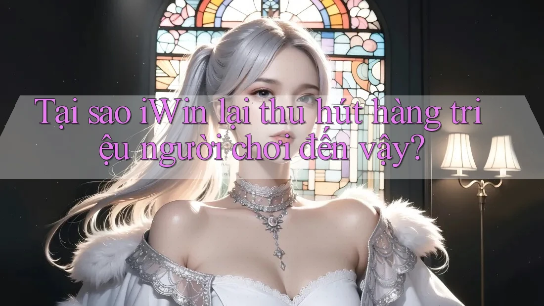 Tại sao iWin lại thu hút hàng triệu người chơi đến vậy?