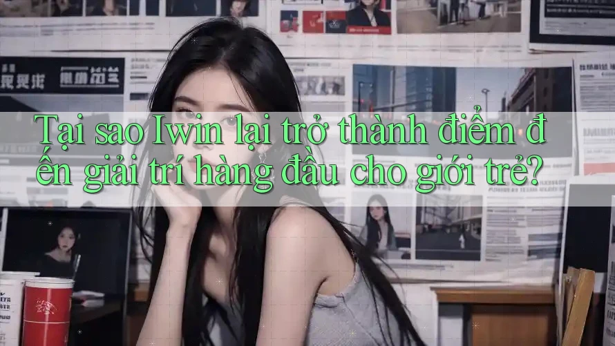 Tại sao Iwin lại trở thành điểm đến giải trí hàng đầu cho giới trẻ? Tại sao Iwin lại trở thành điểm đến giải trí hàng đầu cho giới trẻ?