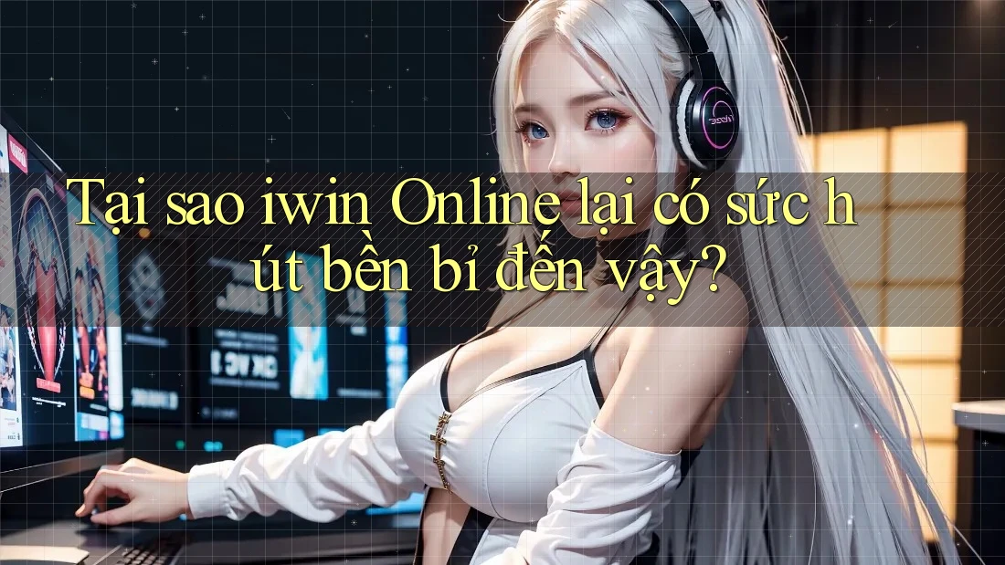 Tại sao iwin Online lại có sức hút bền bỉ đến vậy? Tại sao iwin Online lại có sức hút bền bỉ đến vậy?