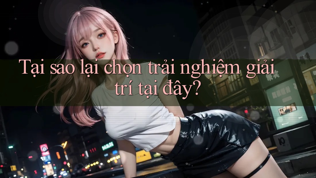 Tại sao lại chọn trải nghiệm giải trí tại đây? Tại sao lại chọn trải nghiệm giải trí tại đây?