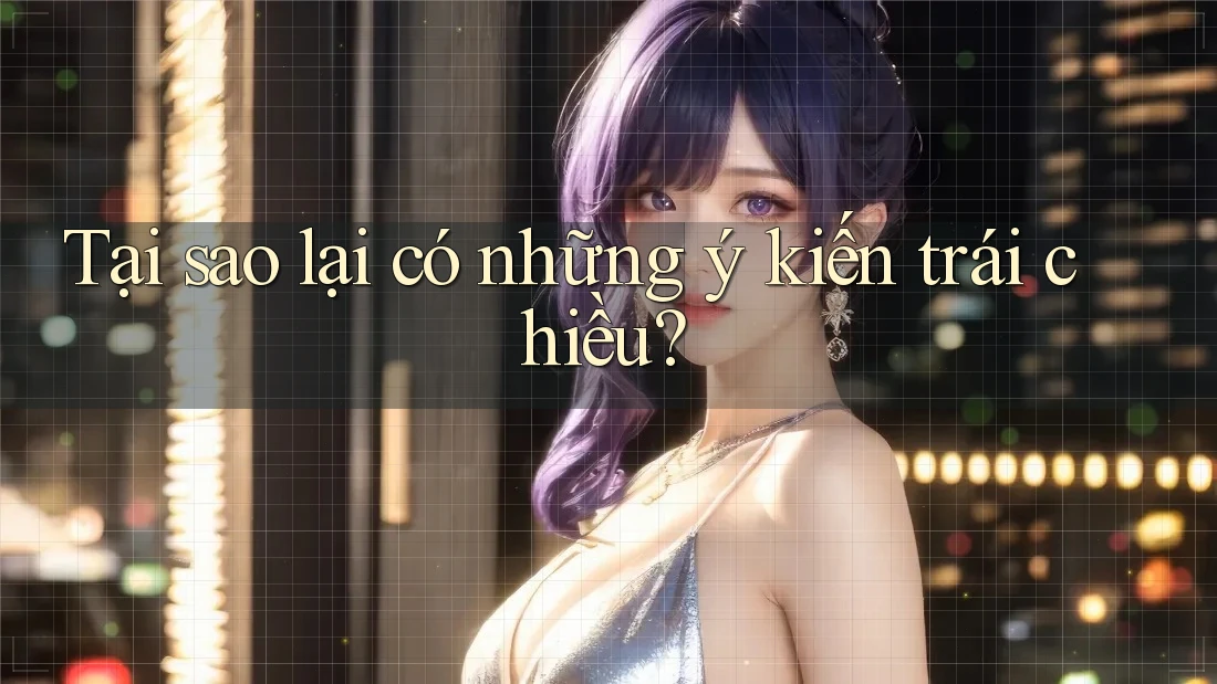 Tại sao lại có những ý kiến trái chiều? Tại sao lại có những ý kiến trái chiều?