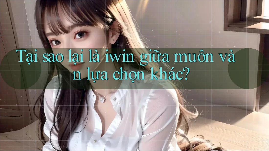 Tại sao lại là iwin giữa muôn vàn lựa chọn khác?