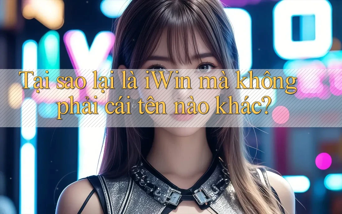 Tại sao lại là iWin mà không phải cái tên nào khác?