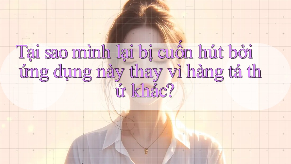 Tại sao mình lại bị cuốn hút bởi ứng dụng này thay vì hàng tá thứ khác?