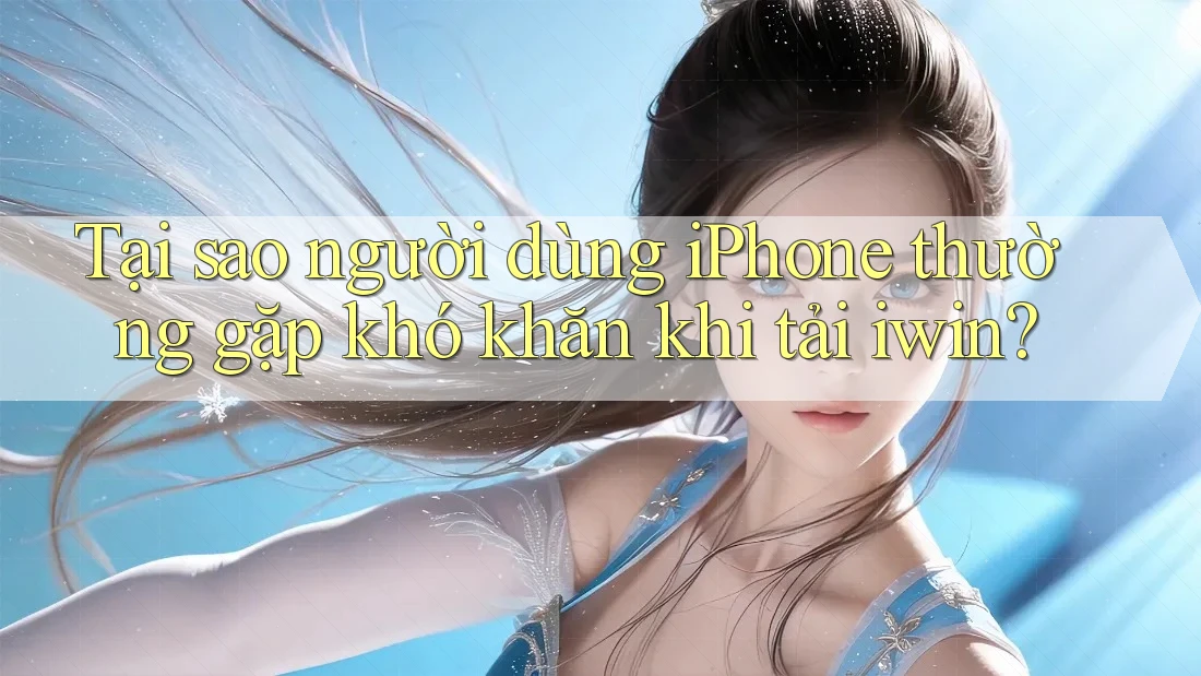 Tại sao người dùng iPhone thường gặp khó khăn khi tải iwin? Tại sao người dùng iPhone thường gặp khó khăn khi tải iwin?