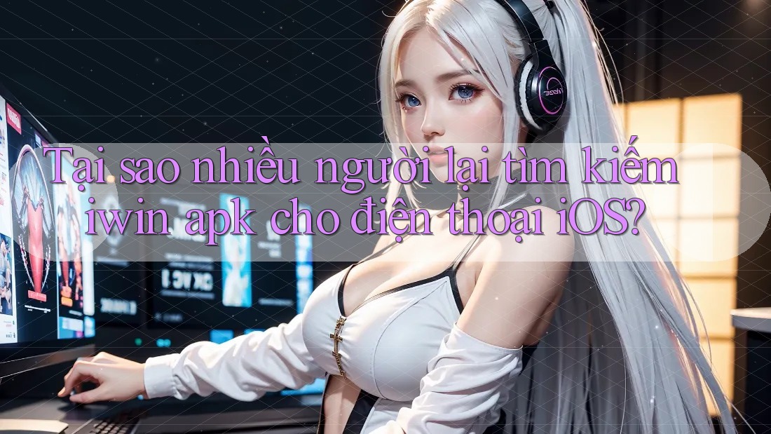 Tại sao nhiều người lại tìm kiếm iwin apk cho điện thoại iOS? Tại sao nhiều người lại tìm kiếm iwin apk cho điện thoại iOS?